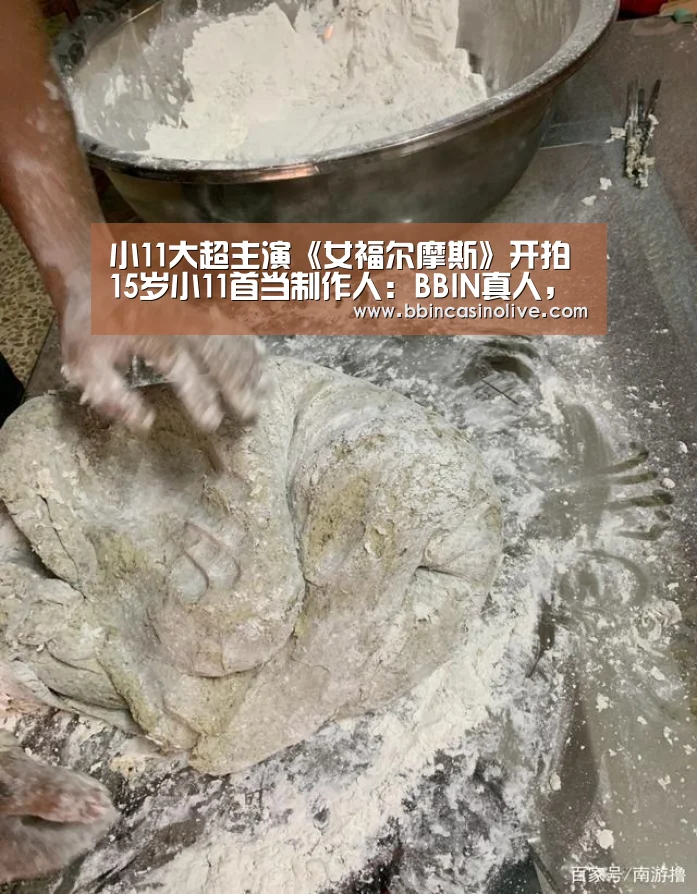小11大超主演《女福尔摩斯》开拍 15岁小11首当制作人:BBIN真人,BBIN入口,BBIN捕鱼,BBIN棋牌(图2) BBIN真人,BBIN入口,BBIN捕鱼,BBIN棋牌