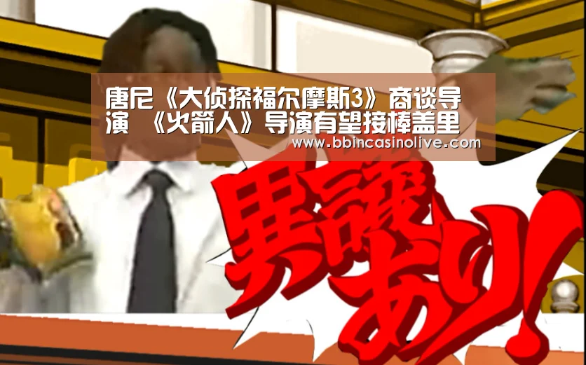 唐尼《大侦探福尔摩斯3》商谈导演 《火箭人》导演有望接棒盖里奇|BBIN真人,BBIN入口,BBIN捕鱼,BBIN棋牌(图2) BBIN真人,BBIN入口,BBIN捕鱼,BBIN棋牌