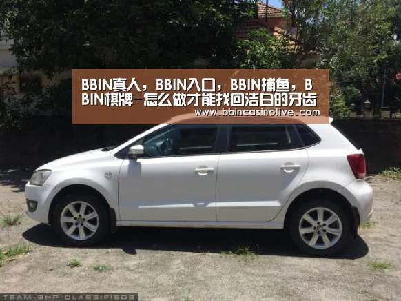 BBIN真人,BBIN入口,BBIN捕鱼,BBIN棋牌-怎么做才能找回洁白的牙齿呢(图2) BBIN真人,BBIN入口,BBIN捕鱼,BBIN棋牌