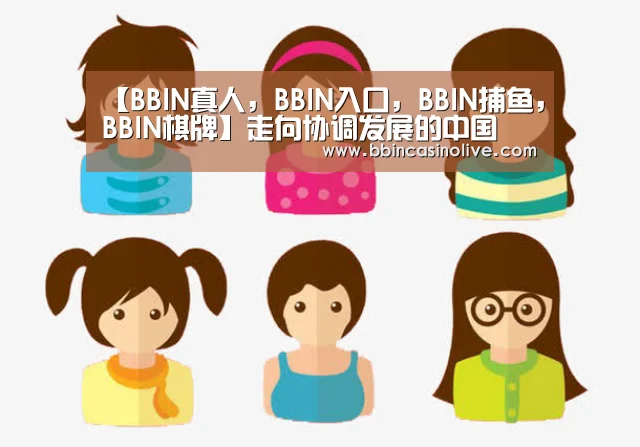 【BBIN真人,BBIN入口,BBIN捕鱼,BBIN棋牌】走向协调发展的中国(图2) BBIN真人,BBIN入口,BBIN捕鱼,BBIN棋牌