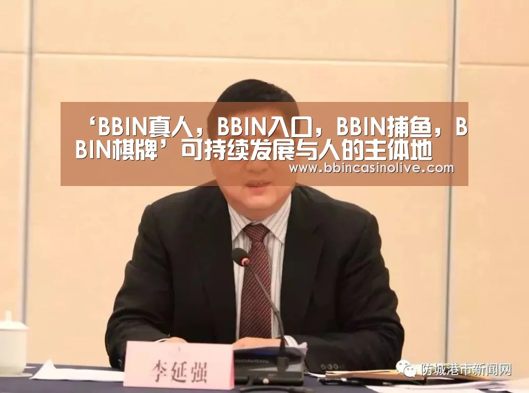 ‘BBIN真人,BBIN入口,BBIN捕鱼,BBIN棋牌’可持续发展与人的主体地位(图1) BBIN真人,BBIN入口,BBIN捕鱼,BBIN棋牌