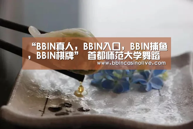 “BBIN真人,BBIN入口,BBIN捕鱼,BBIN棋牌”
首都师范大学舞蹈学偏向考研履历分享(图1) BBIN真人,BBIN入口,BBIN捕鱼,BBIN棋牌